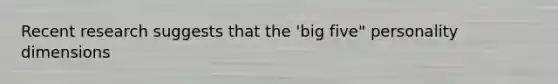 Recent research suggests that the 'big five" personality dimensions