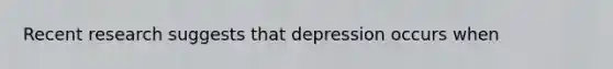 Recent research suggests that depression occurs when​