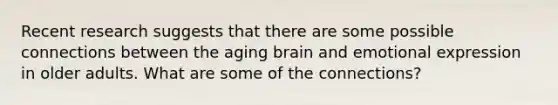 Recent research suggests that there are some possible connections between the aging brain and emotional expression in older adults. What are some of the connections?