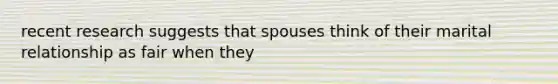 recent research suggests that spouses think of their marital relationship as fair when they