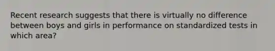 Recent research suggests that there is virtually no difference between boys and girls in performance on standardized tests in which area?