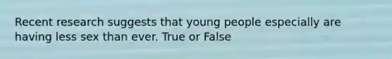 Recent research suggests that young people especially are having less sex than ever. True or False