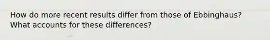 How do more recent results differ from those of Ebbinghaus? What accounts for these differences?