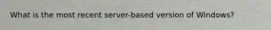 What is the most recent server-based version of Windows?