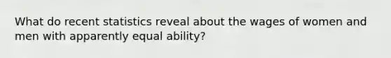 What do recent statistics reveal about the wages of women and men with apparently equal ability?