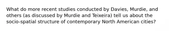 What do more recent studies conducted by Davies, Murdie, and others (as discussed by Murdie and Teixeira) tell us about the socio-spatial structure of contemporary North American cities?