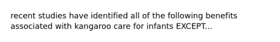 recent studies have identified all of the following benefits associated with kangaroo care for infants EXCEPT...