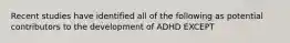 Recent studies have identified all of the following as potential contributors to the development of ADHD EXCEPT