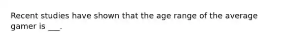 Recent studies have shown that the age range of the average gamer is ___.