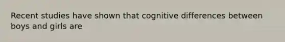 Recent studies have shown that cognitive differences between boys and girls are