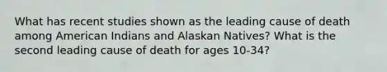 What has recent studies shown as the leading cause of death among American Indians and Alaskan Natives? What is the second leading cause of death for ages 10-34?