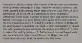 A recent study focused on the number of times men and women send a Twitter message in a day. The information is summarized next. Sample Size Sample Mean Population St. Dev. Men 25 23 5 Women 30 28 10 At the .01 significance level, is there a difference in the mean number of times men and women send a Twitter message in a day? What is the value of the test statistic for this hypothesis test? A. 2.668 B. 2.672 C. 2.58 D. 2.40 Based on your answer in question 16, what is your conclusion? A. Reject the null hypothesis and conclude the means are different. B. Fail to reject the null hypothesis. C. Fail to reject the null hypothesis and conclude the means are different. D. Reject the null hypothesis and conclude the means are the same.