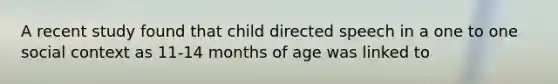 A recent study found that child directed speech in a one to one social context as 11-14 months of age was linked to