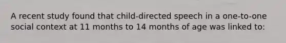 A recent study found that child-directed speech in a one-to-one social context at 11 months to 14 months of age was linked to: