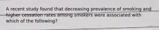 A recent study found that decreasing prevalence of smoking and higher cessation rates among smokers were associated with which of the following?