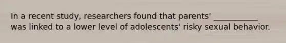 In a recent study, researchers found that parents' ___________ was linked to a lower level of adolescents' risky sexual behavior.