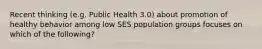 Recent thinking (e.g. Public Health 3.0) about promotion of healthy behavior among low SES population groups focuses on which of the following?