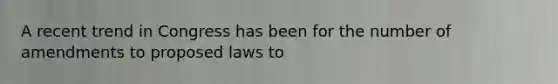 A recent trend in Congress has been for the number of amendments to proposed laws to