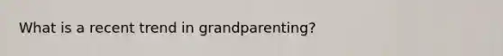 What is a recent trend in grandparenting?