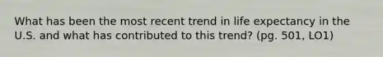 What has been the most recent trend in life expectancy in the U.S. and what has contributed to this trend? (pg. 501, LO1)