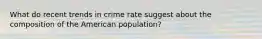 What do recent trends in crime rate suggest about the composition of the American population?