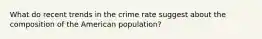 What do recent trends in the crime rate suggest about the composition of the American population?