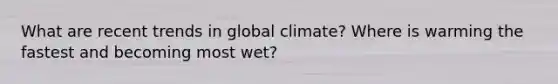 What are recent trends in global climate? Where is warming the fastest and becoming most wet?