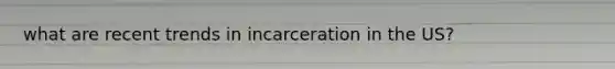 what are recent trends in incarceration in the US?