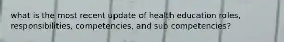 what is the most recent update of health education roles, responsibilities, competencies, and sub competencies?