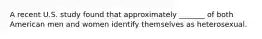 A recent U.S. study found that approximately _______ of both American men and women identify themselves as heterosexual.