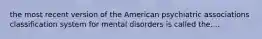 the most recent version of the American psychiatric associations classification system for mental disorders is called the....