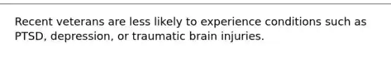 Recent veterans are less likely to experience conditions such as PTSD, depression, or traumatic brain injuries.