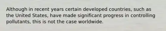 Although in recent years certain developed countries, such as the United States, have made significant progress in controlling pollutants, this is not the case worldwide.