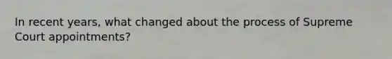 In recent years, what changed about the process of Supreme Court appointments?