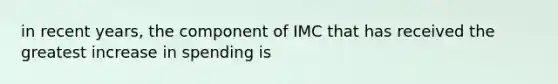 in recent years, the component of IMC that has received the greatest increase in spending is