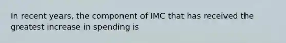 In recent years, the component of IMC that has received the greatest increase in spending is