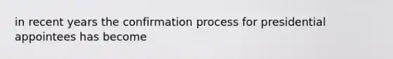 in recent years the confirmation process for presidential appointees has become