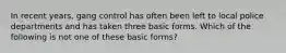 In recent years, gang control has often been left to local police departments and has taken three basic forms. Which of the following is not one of these basic forms?