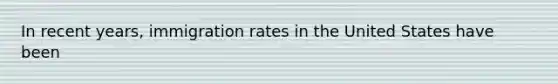 In recent years, immigration rates in the United States have been