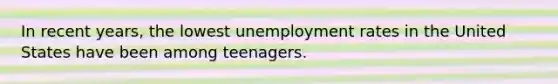 In recent years, the lowest unemployment rates in the United States have been among teenagers.