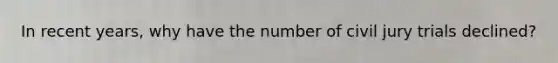 In recent years, why have the number of civil jury trials declined?