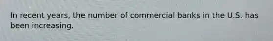 In recent years, the number of commercial banks in the U.S. has been increasing.