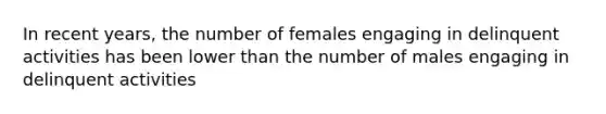 In recent years, the number of females engaging in delinquent activities has been lower than the number of males engaging in delinquent activities