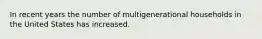 In recent years the number of multigenerational households in the United States has increased.