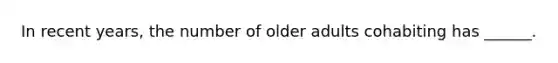 In recent years, the number of older adults cohabiting has ______.