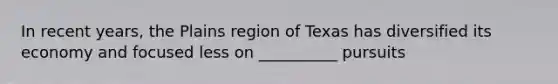 In recent years, the Plains region of Texas has diversified its economy and focused less on __________ pursuits