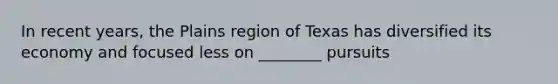 In recent years, the Plains region of Texas has diversified its economy and focused less on ________ pursuits