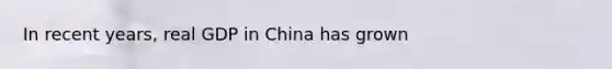 In recent years, real GDP in China has grown