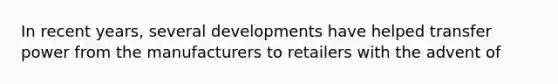 In recent years, several developments have helped transfer power from the manufacturers to retailers with the advent of