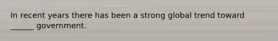 In recent years there has been a strong global trend toward ______ government.